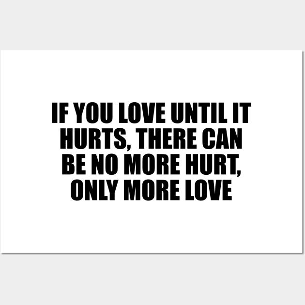 if you love until it hurts, there can be no more hurt, only more love Wall Art by D1FF3R3NT